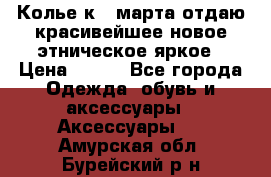 Колье к 8 марта отдаю красивейшее новое этническое яркое › Цена ­ 400 - Все города Одежда, обувь и аксессуары » Аксессуары   . Амурская обл.,Бурейский р-н